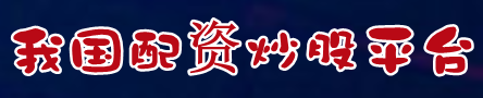 我国配资炒股平台=期货配资平台排名=实盘期货配资门户